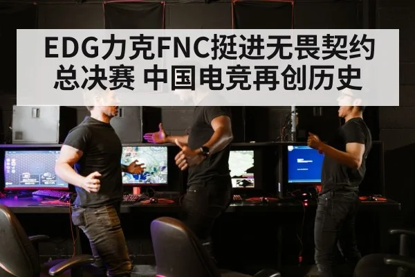 EDG力克FNC挺进无畏契约总决赛 中国电竞再创历史