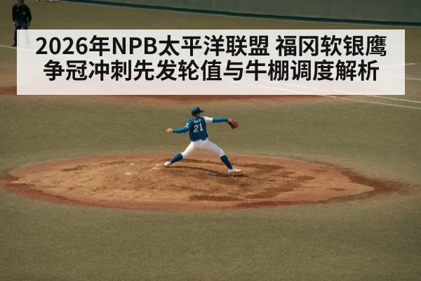 2026年NPB太平洋联盟 福冈软银鹰争冠冲刺先发轮值与牛棚调度解析