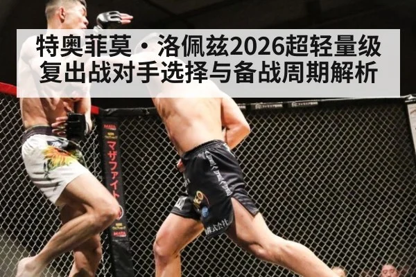 特奥菲莫·洛佩兹2026超轻量级复出战对手选择与备战周期解析